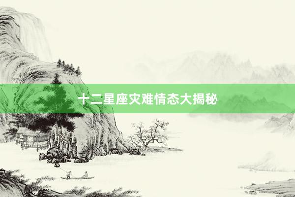 十二星座灾难情态大揭秘