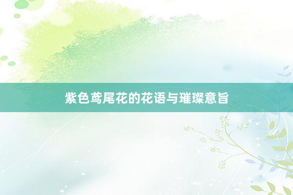 紫色鸢尾花的花语与璀璨意旨