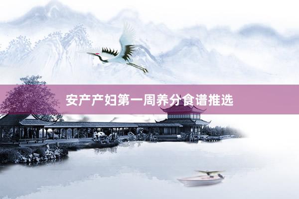 安产产妇第一周养分食谱推选