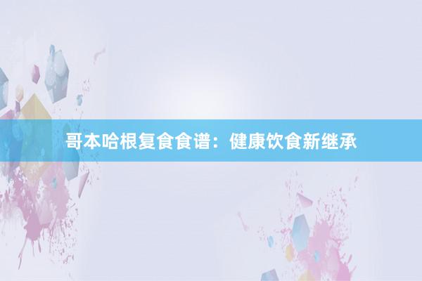 哥本哈根复食食谱：健康饮食新继承