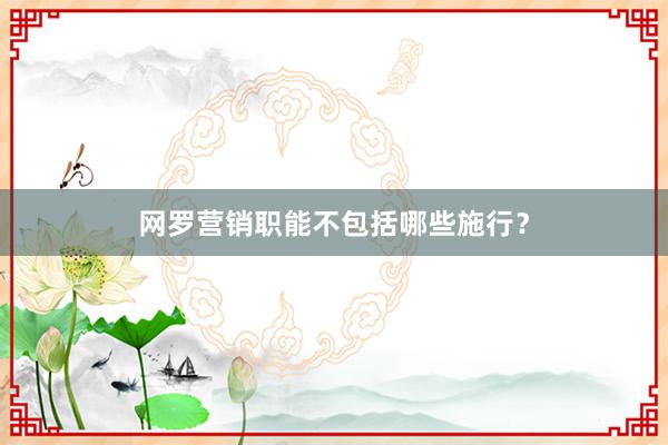 网罗营销职能不包括哪些施行？